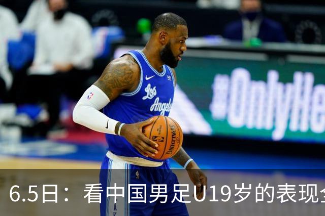 6.5日：看中国男足U19岁的表现全场仅王世豪表现亮点，其他人都得4分